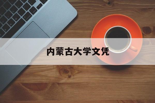 内蒙古大学文凭(内蒙古大学的毕业证是什么样子)